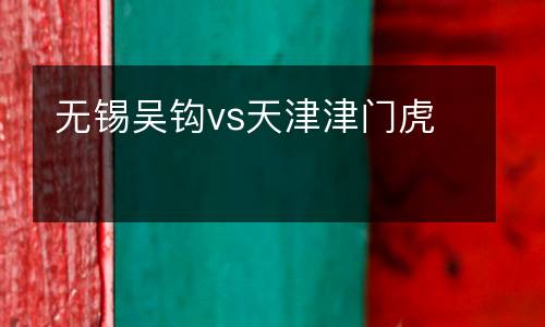 無(wú)錫吳鉤vs天津津門虎