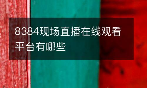 8384現(xiàn)場直播在線觀看平臺有哪些