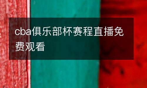cba俱樂部杯賽程直播免費(fèi)觀看