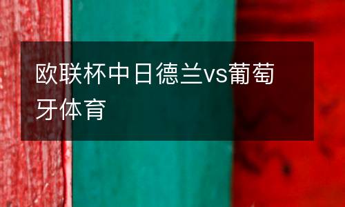 歐聯(lián)杯中日德蘭vs葡萄牙體育