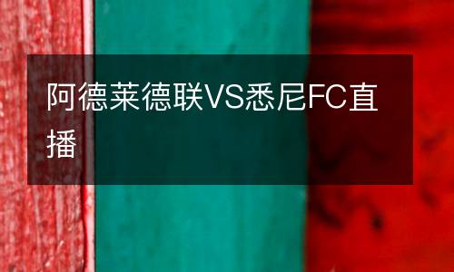 阿德萊德聯(lián)VS悉尼FC直播