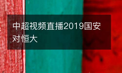 中超視頻直播2019國(guó)安對(duì)恒大