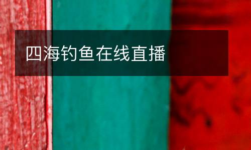 四海釣魚在線直播