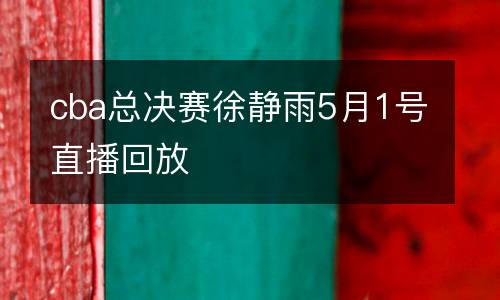 cba總決賽徐靜雨5月1號直播回放