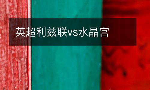 英超利茲聯(lián)vs水晶宮