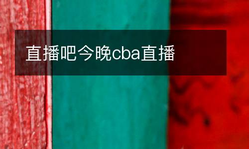 直播吧今晚cba直播