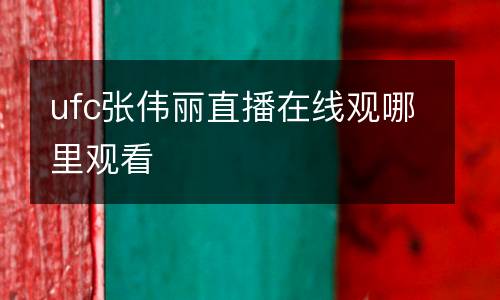 ufc張偉麗直播在線觀哪里觀看