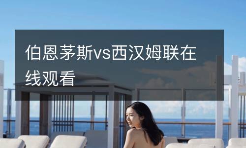 伯恩茅斯vs西漢姆聯(lián)在線(xiàn)觀看