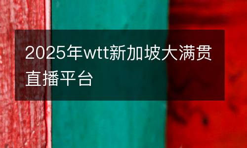 2025年wtt新加坡大滿貫直播平臺