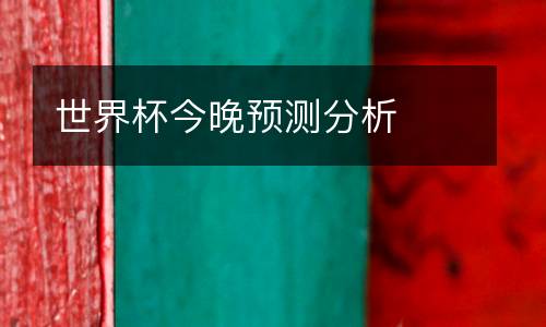 世界杯今晚預測分析