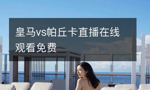 皇馬vs帕丘卡直播在線觀看免費(fèi)