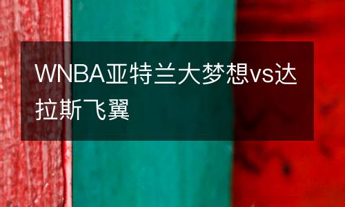 WNBA亞特蘭大夢(mèng)想vs達(dá)拉斯飛翼
