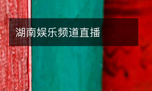 湖南娛樂(lè)頻道直播