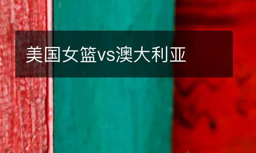 美國(guó)女籃vs澳大利亞