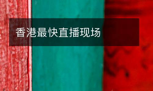 香港最快直播現(xiàn)場