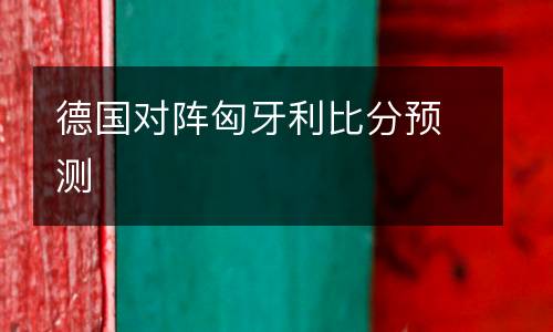 德國對(duì)陣匈牙利比分預(yù)測