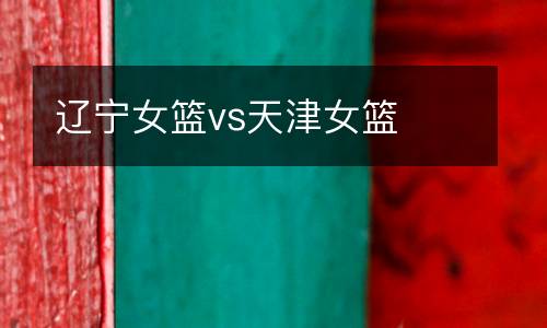 遼寧女籃vs天津女籃
