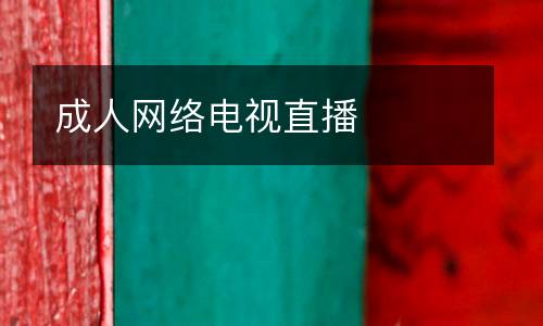 成人網(wǎng)絡(luò)電視直播