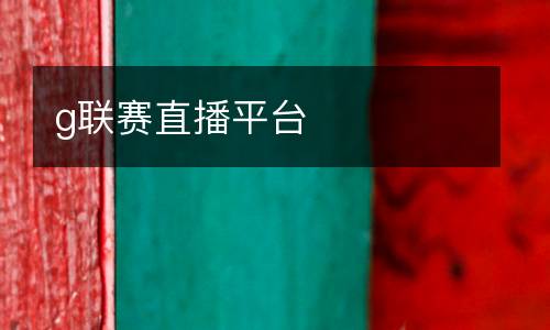 g聯(lián)賽直播平臺(tái)