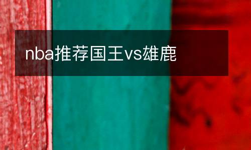 nba推薦國王vs雄鹿