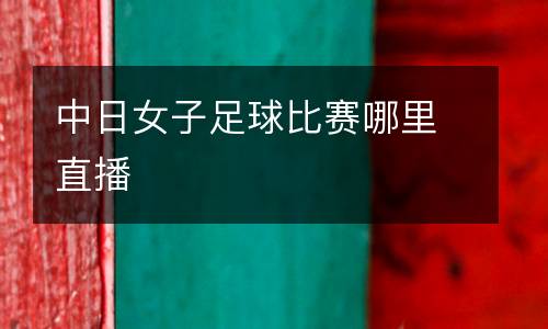 中日女子足球比賽哪里直播