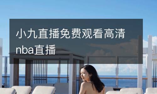 小九直播免費(fèi)觀看高清nba直播