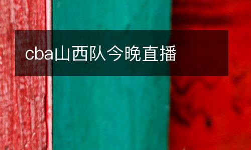 cba山西隊今晚直播
