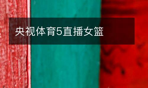 央視體育5直播女籃