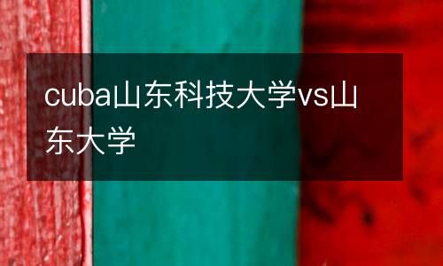 cuba山東科技大學(xué)vs山東大學(xué)