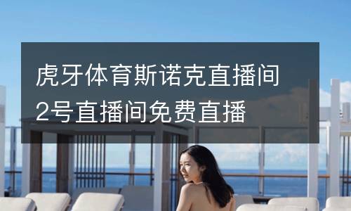 虎牙體育斯諾克直播間2號直播間免費直播