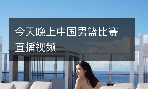 今天晚上中國(guó)男籃比賽直播視頻