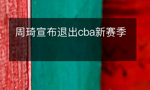 周琦宣布退出cba新賽季