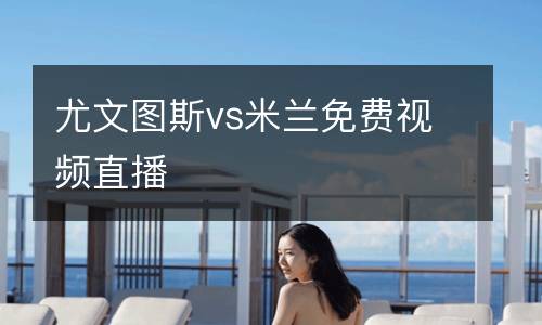 尤文圖斯vs米蘭免費視頻直播