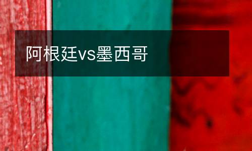 阿根廷vs墨西哥