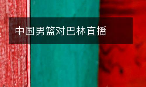 中國(guó)男籃對(duì)巴林直播