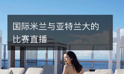 國際米蘭與亞特蘭大的比賽直播