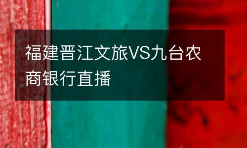 福建晉江文旅VS九臺農(nóng)商銀行直播