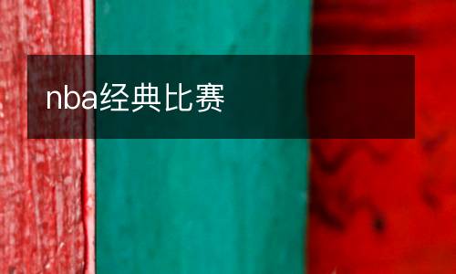 nba經(jīng)典比賽