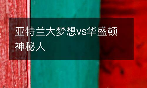 亞特蘭大夢(mèng)想vs華盛頓神秘人