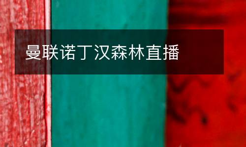 曼聯(lián)諾丁漢森林直播