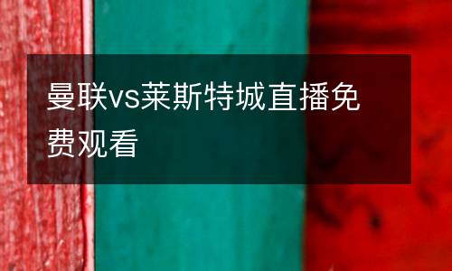 曼聯(lián)vs萊斯特城直播免費(fèi)觀看