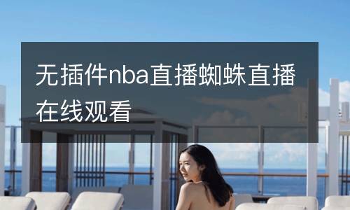 無插件nba直播蜘蛛直播在線觀看