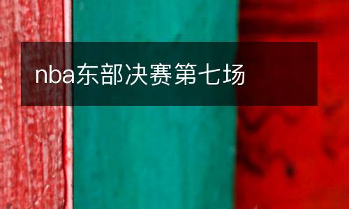 nba東部決賽第七場(chǎng)