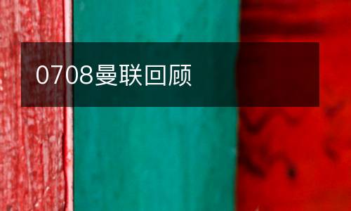 0708曼聯(lián)回顧