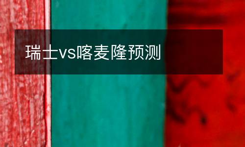 瑞士vs喀麥隆預(yù)測