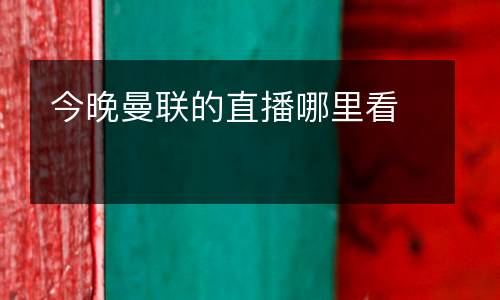 今晚曼聯(lián)的直播哪里看