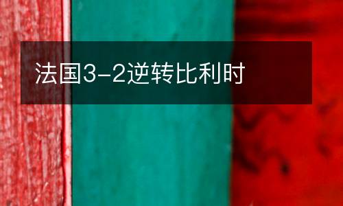 法國(guó)3-2逆轉(zhuǎn)比利時(shí)