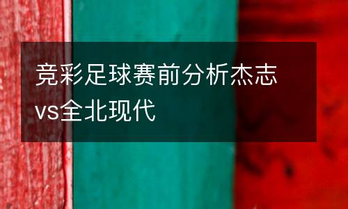 競(jìng)彩足球賽前分析杰志vs全北現(xiàn)代