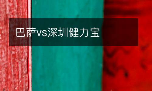 巴薩vs深圳健力寶