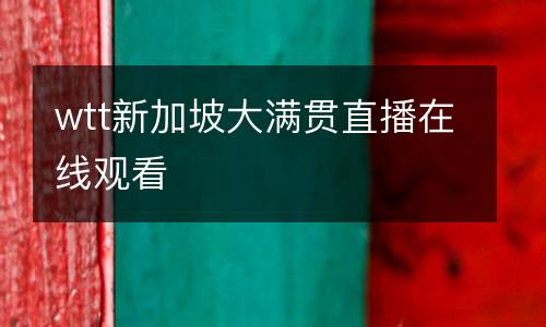 wtt新加坡大滿貫直播在線觀看
